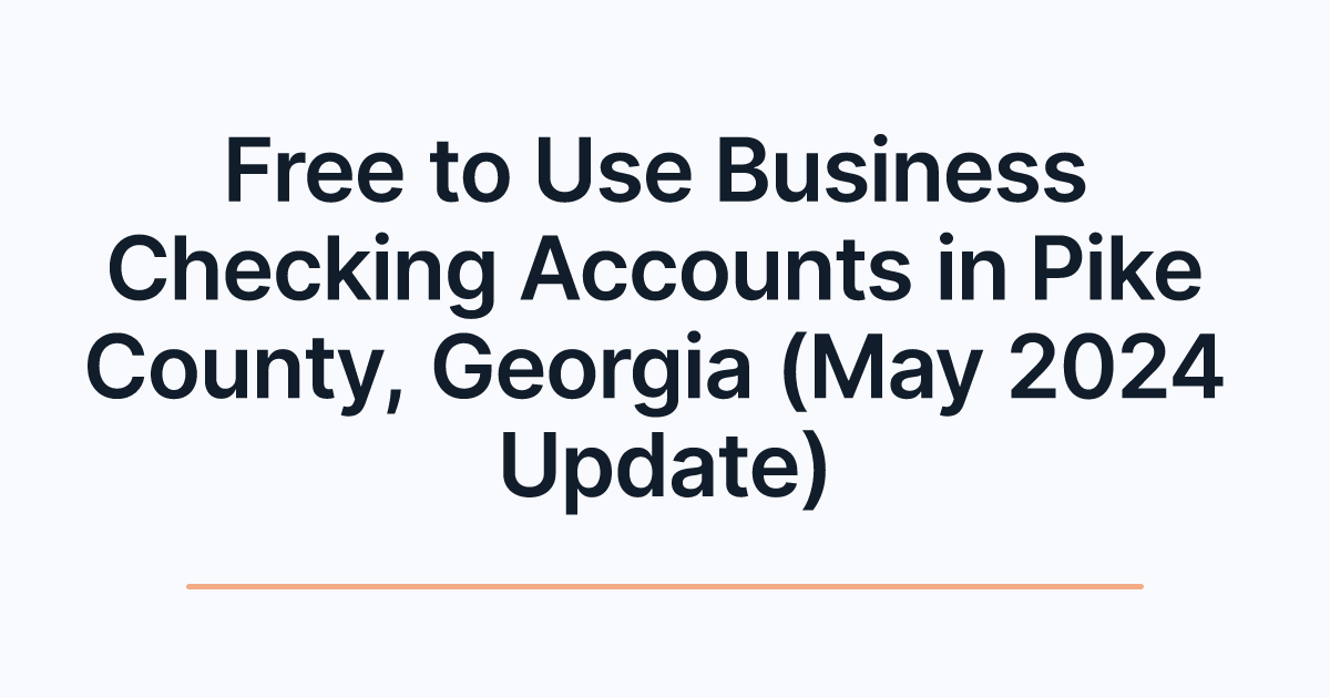 Free to Use Business Checking Accounts in Pike County, Georgia (May 2024 Update)
